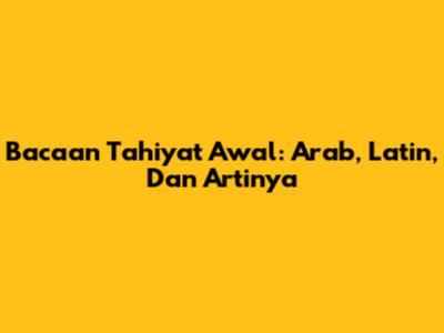 Bacaan Tahiyat Awal: Arab, Latin, Dan Artinya