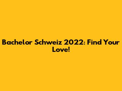 Bachelor Schweiz 2022: Find Your Love!