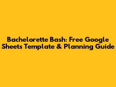 Bachelorette Bash: Free Google Sheets Template & Planning Guide