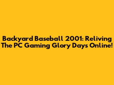 Backyard Baseball 2001: Reliving The PC Gaming Glory Days Online!