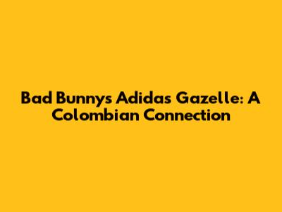 Bad Bunny's Adidas Gazelle: A Colombian Connection