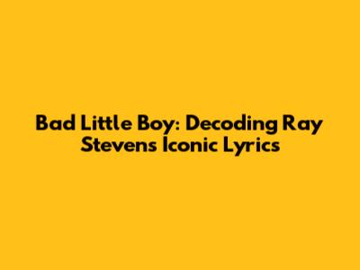 Bad Little Boy: Decoding Ray Stevens' Iconic Lyrics