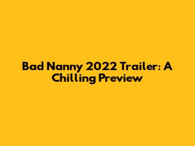 Bad Nanny 2022 Trailer: A Chilling Preview
