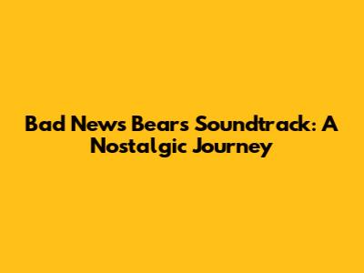 Bad News Bears Soundtrack: A Nostalgic Journey