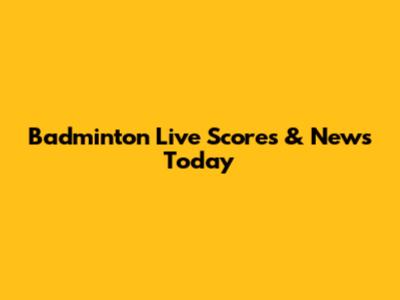 Badminton Live Scores & News Today