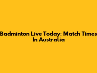 Badminton Live Today: Match Times In Australia