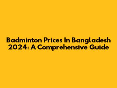 Badminton Prices In Bangladesh 2024: A Comprehensive Guide