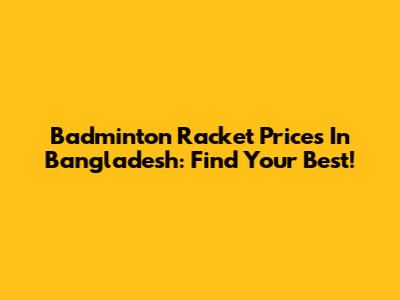 Badminton Racket Prices In Bangladesh: Find Your Best!
