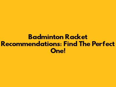 Badminton Racket Recommendations: Find The Perfect One!