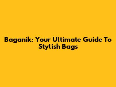 Baganik: Your Ultimate Guide To Stylish Bags
