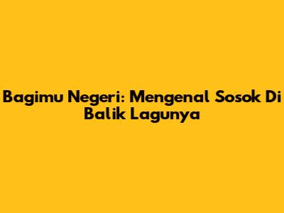 Bagimu Negeri: Mengenal Sosok Di Balik Lagunya