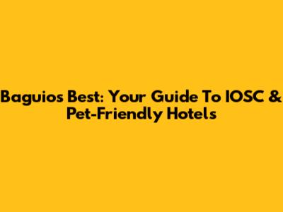 Baguio's Best: Your Guide To IOSC & Pet-Friendly Hotels