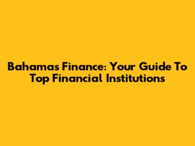Bahamas Finance: Your Guide To Top Financial Institutions