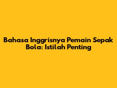 Bahasa Inggrisnya Pemain Sepak Bola: Istilah Penting