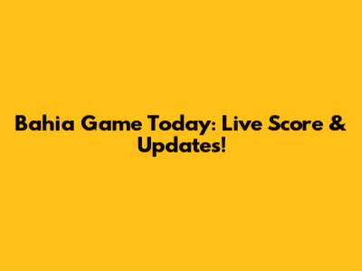Bahia Game Today: Live Score & Updates!