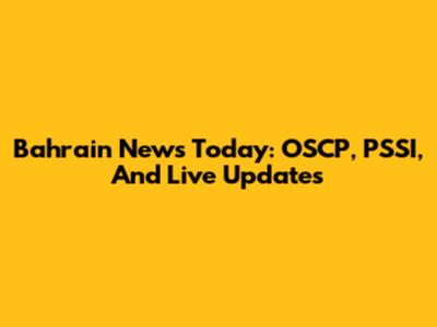 Bahrain News Today: OSCP, PSSI, And Live Updates