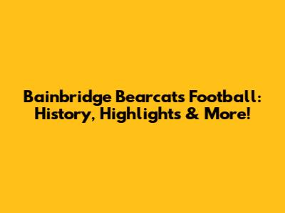 Bainbridge Bearcats Football: History, Highlights & More!