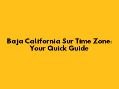 Baja California Sur Time Zone: Your Quick Guide