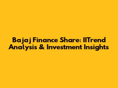 Bajaj Finance Share: IITrend Analysis & Investment Insights