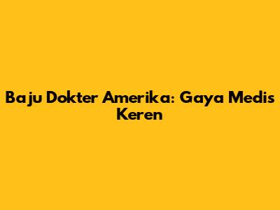 Baju Dokter Amerika: Gaya Medis Keren