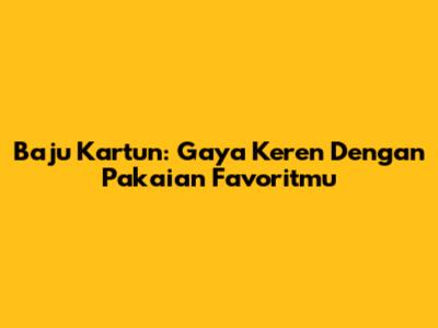 Baju Kartun: Gaya Keren Dengan Pakaian Favoritmu