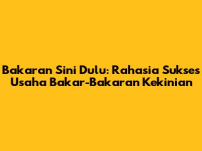 Bakaran Sini Dulu: Rahasia Sukses Usaha Bakar-Bakaran Kekinian