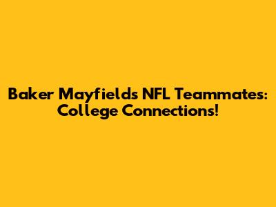Baker Mayfield's NFL Teammates: College Connections!