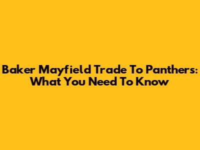 Baker Mayfield Trade To Panthers: What You Need To Know