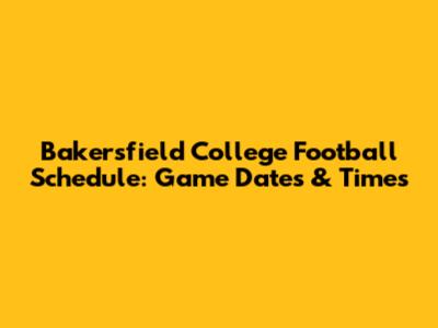 Bakersfield College Football Schedule: Game Dates & Times