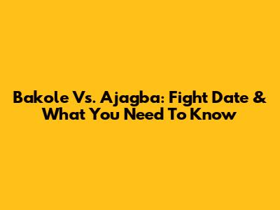 Bakole Vs. Ajagba: Fight Date & What You Need To Know