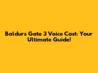 Baldur's Gate 3 Voice Cast: Your Ultimate Guide!