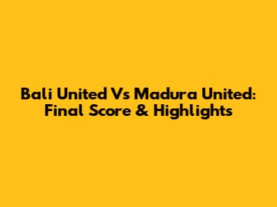 Bali United Vs Madura United: Final Score & Highlights