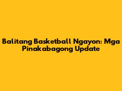 Balitang Basketball Ngayon: Mga Pinakabagong Update