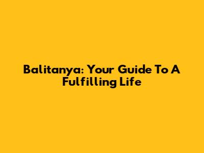 Balitanya: Your Guide To A Fulfilling Life