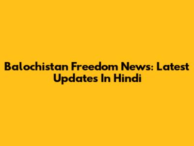 Balochistan Freedom News: Latest Updates In Hindi