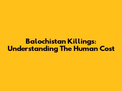Balochistan Killings: Understanding The Human Cost