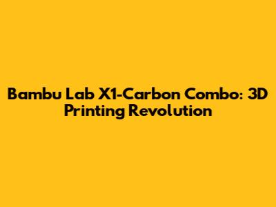 Bambu Lab X1-Carbon Combo: 3D Printing Revolution