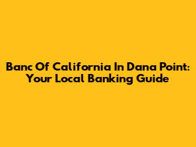Banc Of California In Dana Point: Your Local Banking Guide