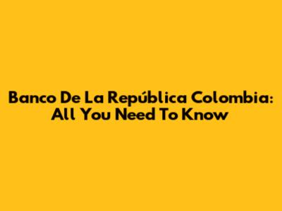 Banco De La República Colombia: All You Need To Know