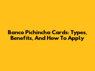 Banco Pichincha Cards: Types, Benefits, And How To Apply