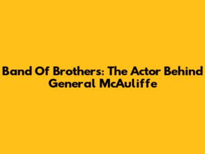 Band Of Brothers: The Actor Behind General McAuliffe