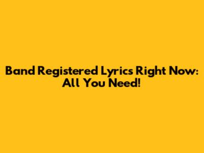 Band Registered Lyrics Right Now: All You Need!