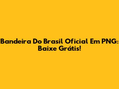 Bandeira Do Brasil Oficial Em PNG: Baixe Grátis!