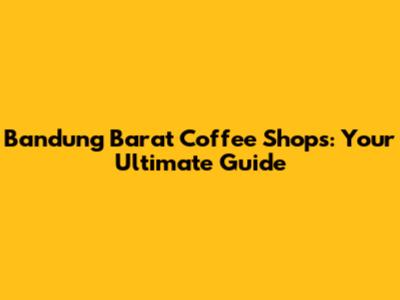 Bandung Barat Coffee Shops: Your Ultimate Guide