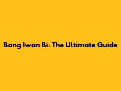 Bang Iwan Bi: The Ultimate Guide