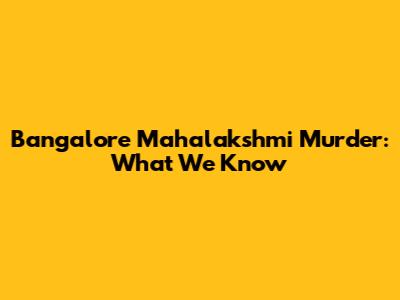 Bangalore Mahalakshmi Murder: What We Know