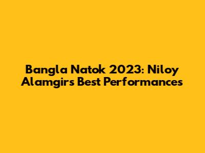 Bangla Natok 2023: Niloy Alamgir's Best Performances