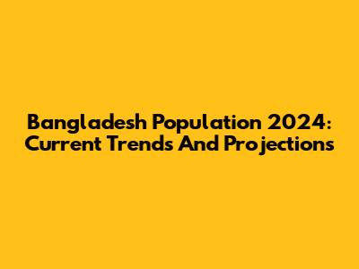 Bangladesh Population 2024: Current Trends And Projections
