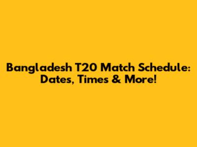 Bangladesh T20 Match Schedule: Dates, Times & More!