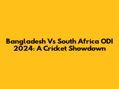 Bangladesh Vs South Africa ODI 2024: A Cricket Showdown